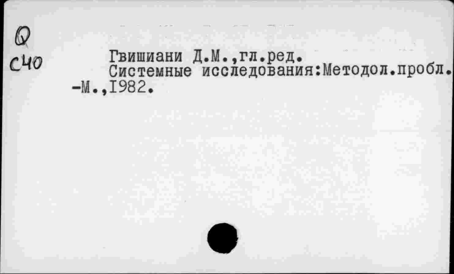 ﻿Гвишиани Д.М.,гл.ред.
Системные исследования:Методол.проол.
М.,1982.